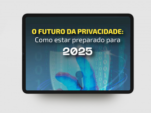 O futuro da Privacidade: Como estar preparado para 2025